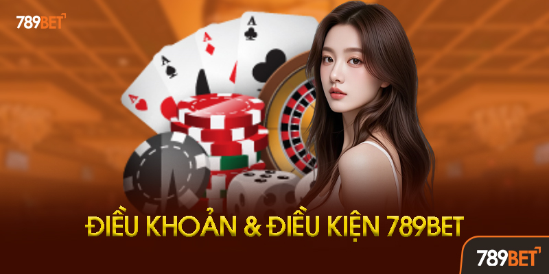 Điều Khoản Và Điều Kiện 789BET Là Gì? Tổng Quan Chi Tiết
