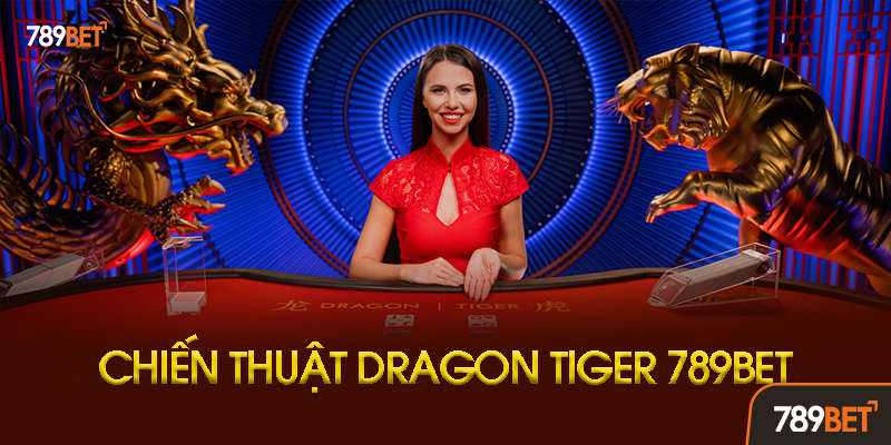 Chiến Thuật Chơi Dragon Tiger 789bet Hiệu Quả Nhất