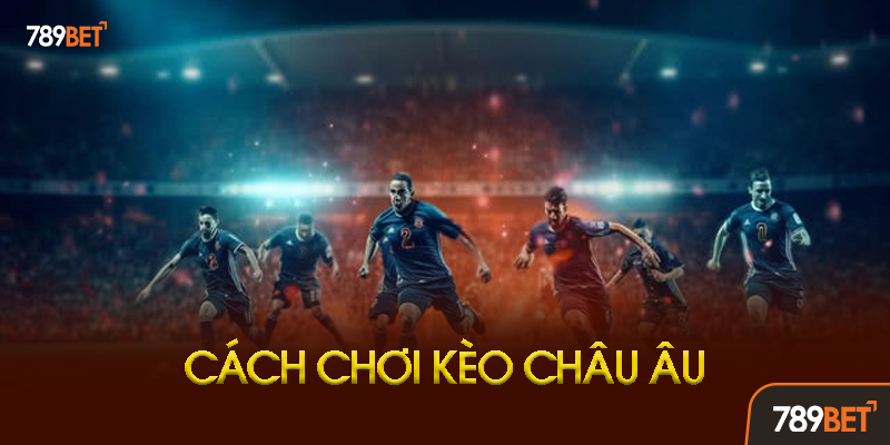 Chiến Thuật Chơi Kèo Châu Âu Hiệu Quả